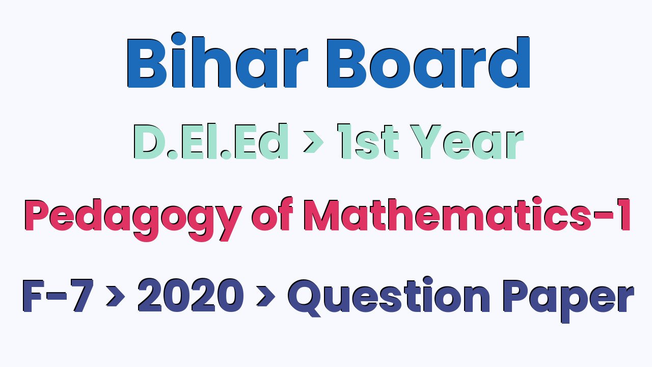 Bihar Board D.El.Ed 1st Year Pedagogy of Mathematics-1 F-7 2020 Question Paper