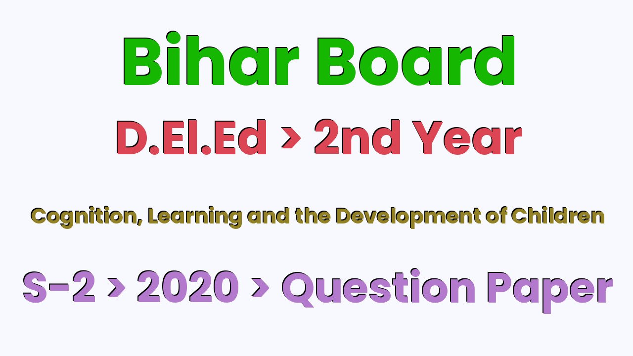Bihar Board D.El.Ed 2nd Year Cognition, Learning and the Development of Children S-2 2020 Question Paper