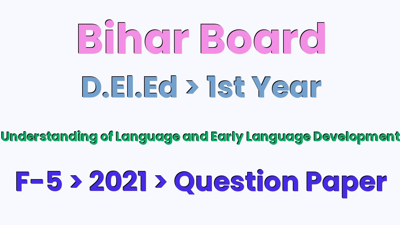 Bihar Board D.El.Ed 1st Year Understanding of Language and Early Language Development F-5 2021 Question Paper