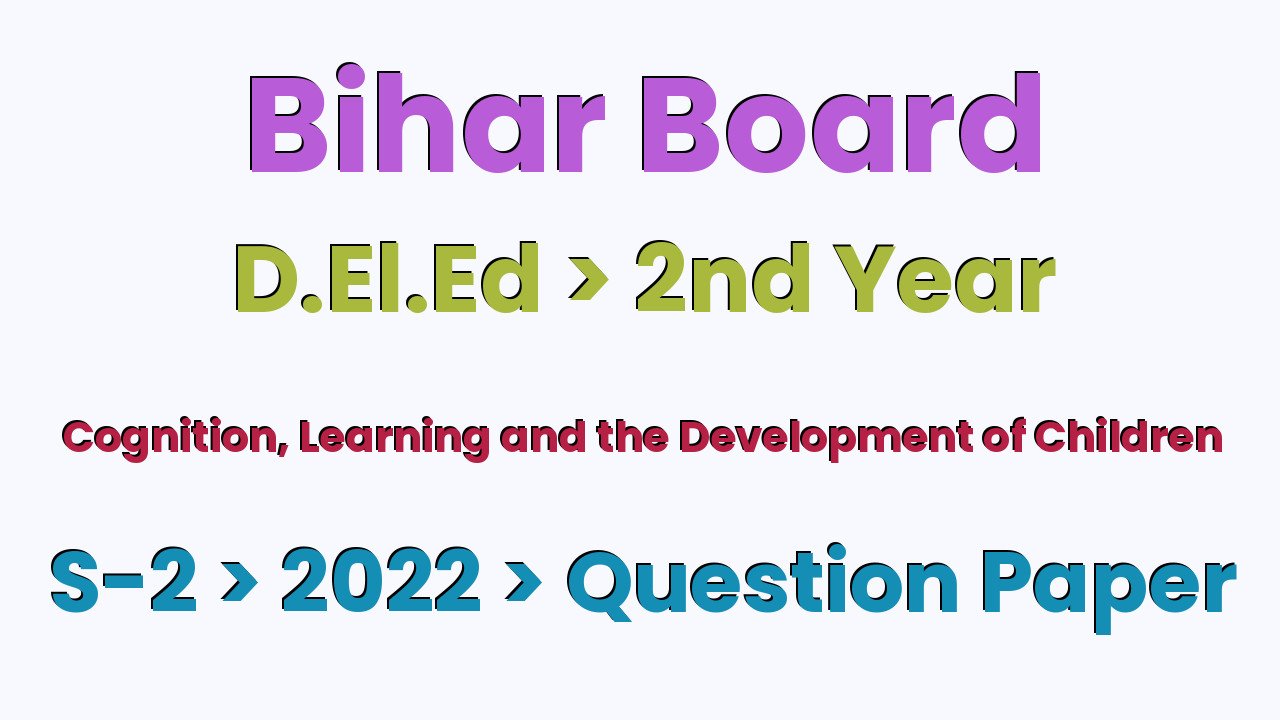 Bihar Board D.El.Ed 2nd Year Cognition, Learning and the Development of Children S-2 2022 Question Paper