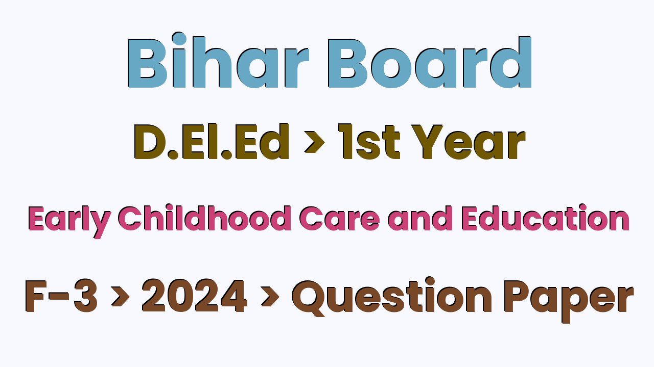 Bihar Board D.El.Ed 1st Year Early Childhood Care and Education F-3 2024 Question Paper