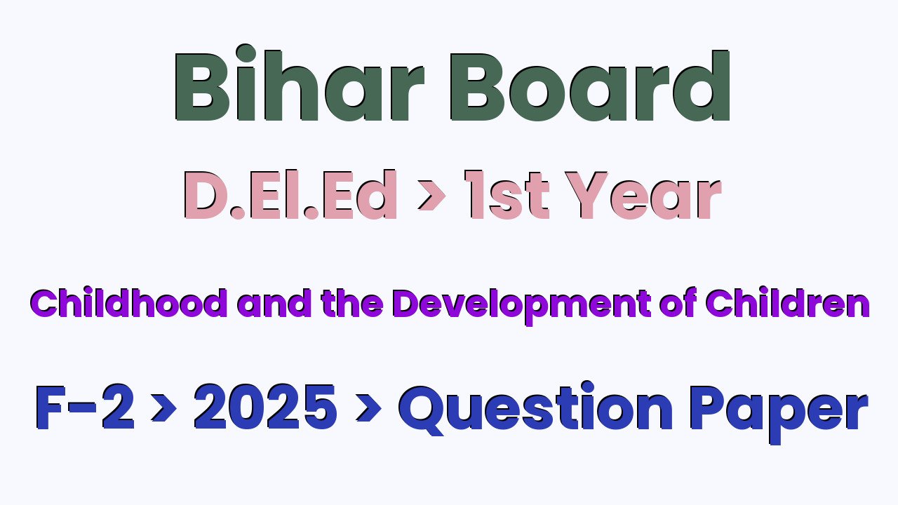Bihar Board D.El.Ed 1st Year Childhood and the Development of Children F-2 2025 Question Paper